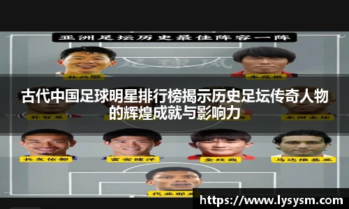 古代中国足球明星排行榜揭示历史足坛传奇人物的辉煌成就与影响力