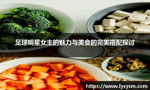 足球明星女主的魅力与美食的完美搭配探讨
